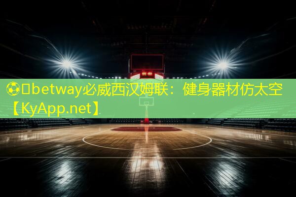 ??betway必威西漢姆聯：健身器材仿太空