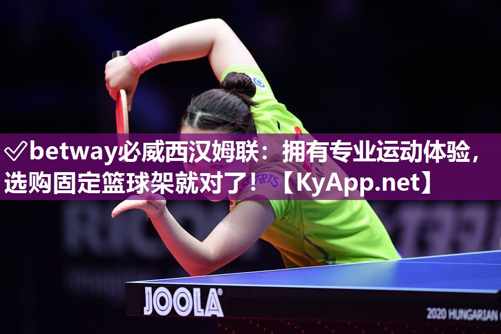 ?betway必威西漢姆聯：擁有專業運動體驗，選購固定籃球架就對了！