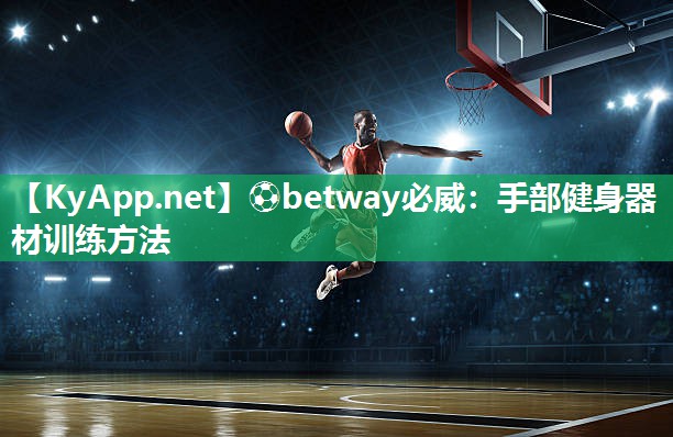 ?betway必威：手部健身器材訓練方法