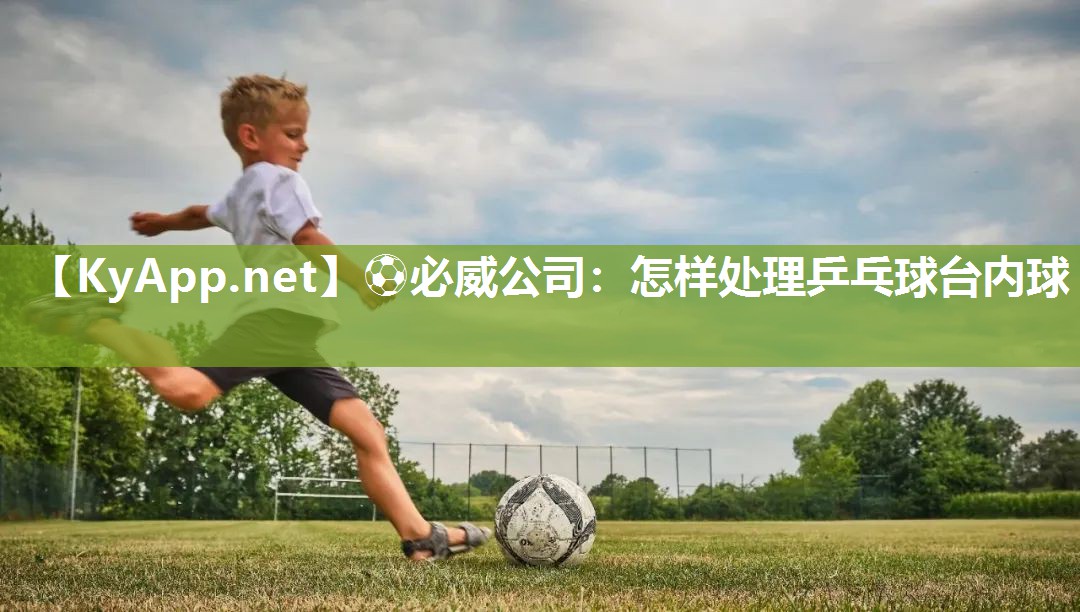 ?必威公司：怎樣處理乒乓球臺內球