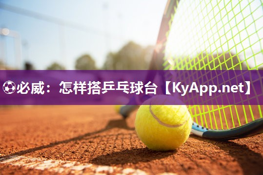 ?必威：怎樣搭乒乓球臺