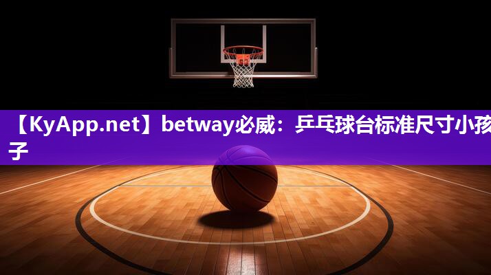 betway必威：乒乓球臺標準尺寸小孩子