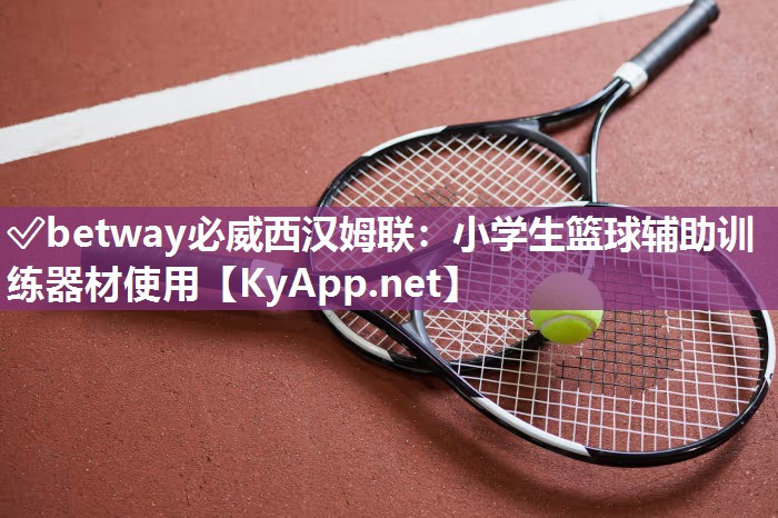 ?betway必威西漢姆聯：小學生籃球輔助訓練器材使用