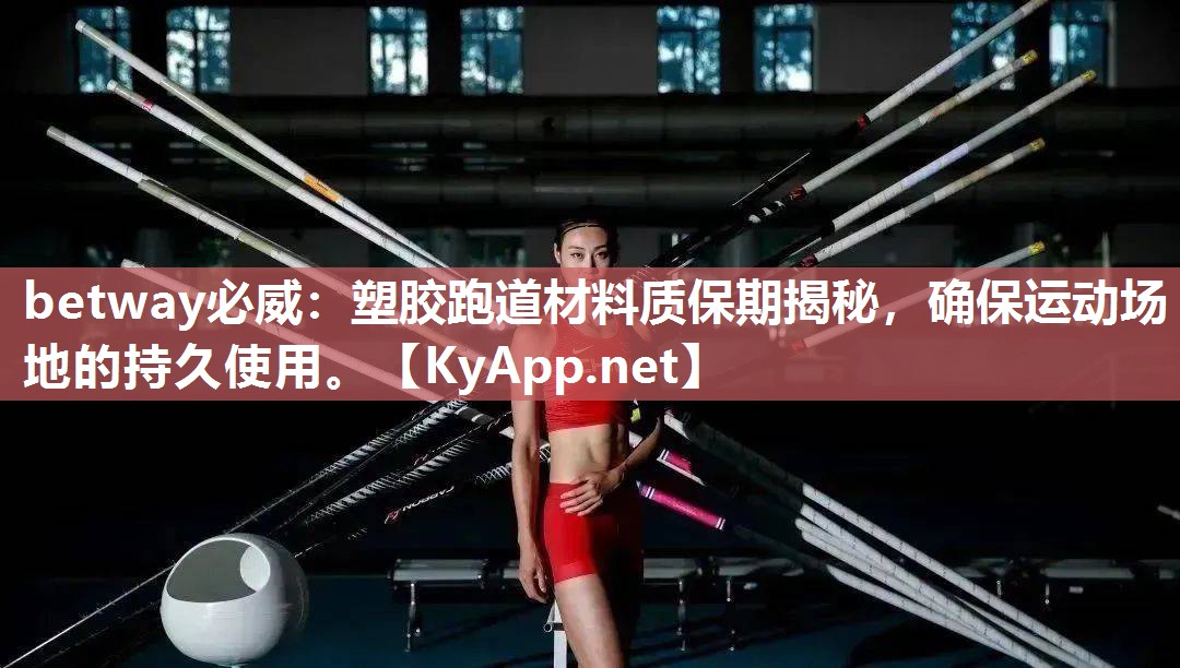betway必威：塑膠跑道材料質(zhì)保期揭秘，確保運動場地的持久使用。