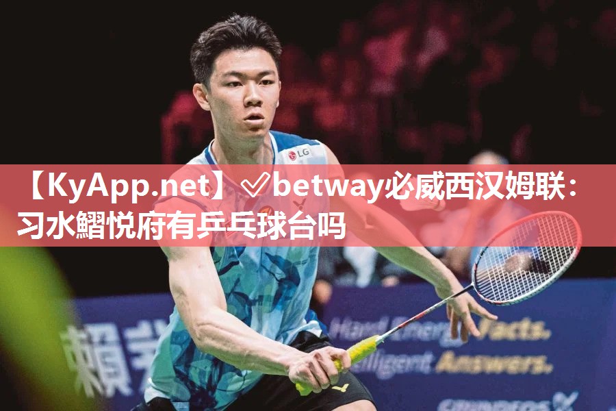 ?betway必威西漢姆聯：習水鰼悅府有乒乓球臺嗎