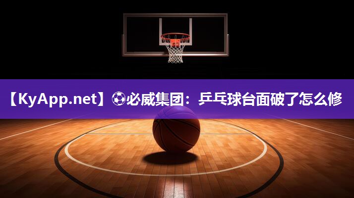 ?必威集團：乒乓球臺面破了怎么修