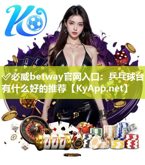?必威betway官網入口：乒乓球臺有什么好的推薦
