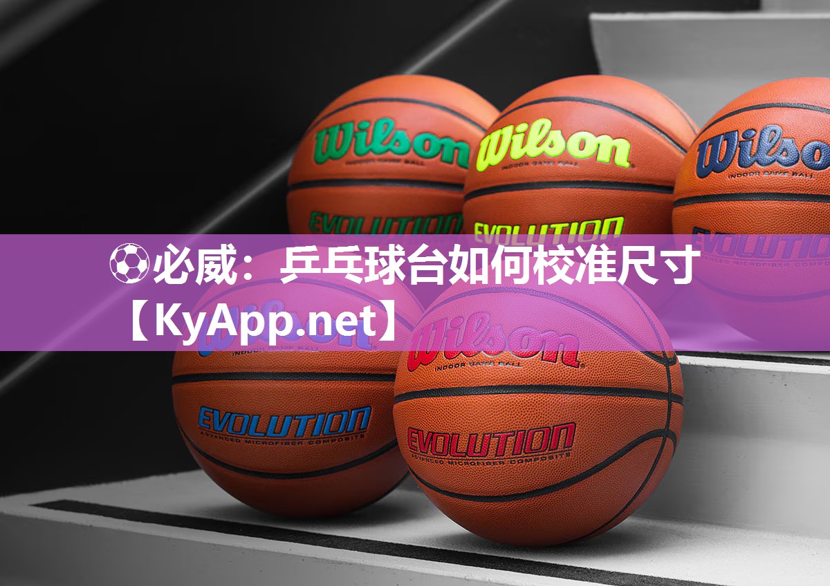 ?必威：乒乓球臺如何校準尺寸