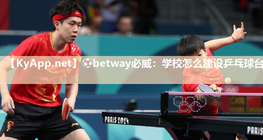 ?betway必威：學校怎么建設乒乓球臺