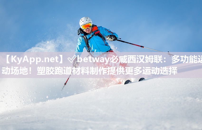 ?betway必威西漢姆聯：多功能運動場地！塑膠跑道材料制作提供更多運動選擇