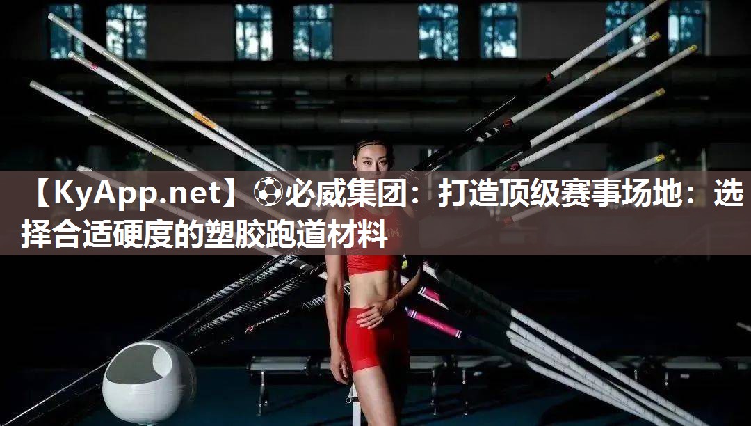?必威集團：打造頂級賽事場地：選擇合適硬度的塑膠跑道材料