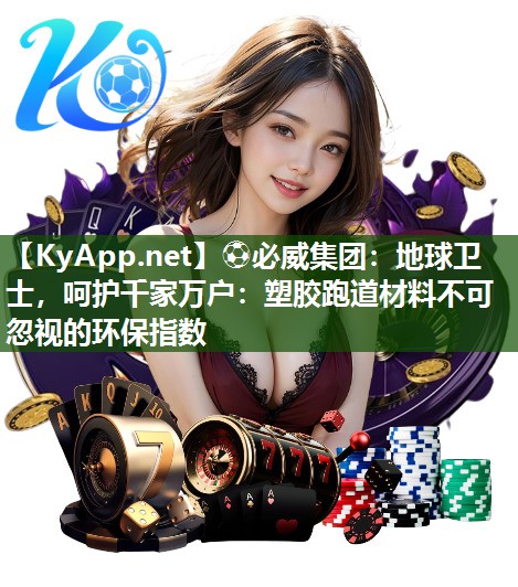 ?必威集團：地球衛(wèi)士，呵護千家萬戶：塑膠跑道材料不可忽視的環(huán)保指數(shù)