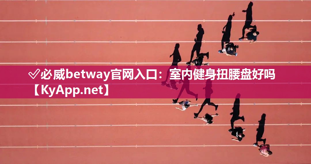 ?必威betway官網入口：室內健身扭腰盤好嗎