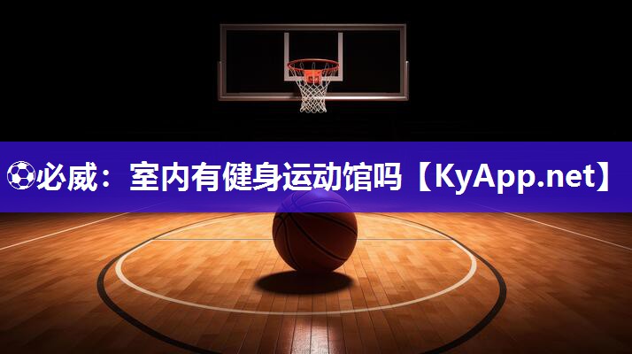 ?必威：室內(nèi)有健身運(yùn)動館嗎