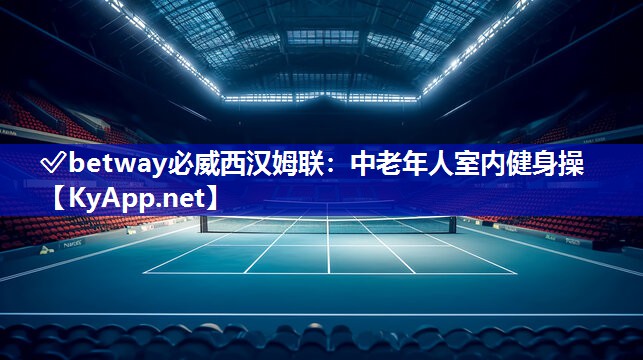 ?betway必威西漢姆聯：中老年人室內健身操