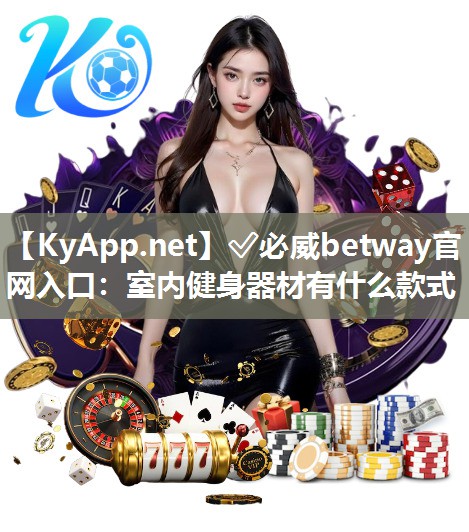 ?必威betway官網入口：室內健身器材有什么款式