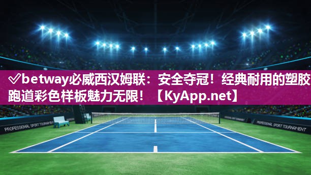 ?betway必威西漢姆聯：安全奪冠！經典耐用的塑膠跑道彩色樣板魅力無限！