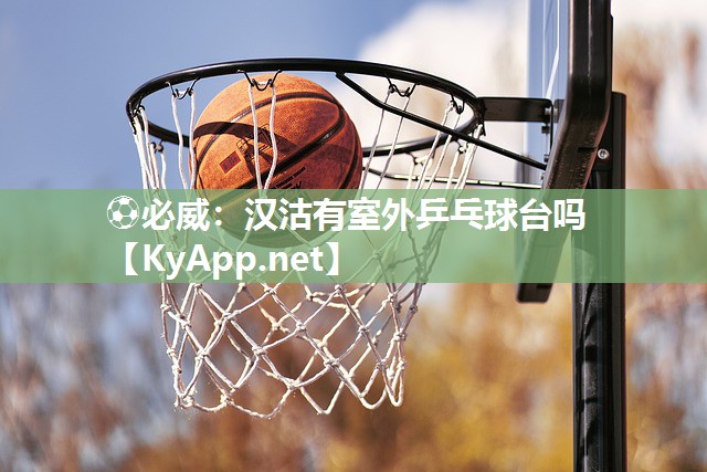 ?必威：漢沽有室外乒乓球臺(tái)嗎