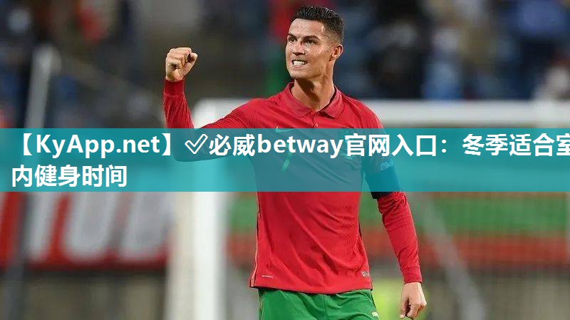 ?必威betway官網入口：冬季適合室內健身時間