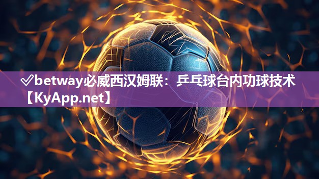?betway必威西漢姆聯(lián)：乒乓球臺(tái)內(nèi)功球技術(shù)