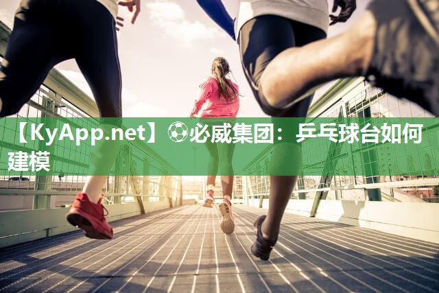 ?必威集團(tuán)：乒乓球臺(tái)如何建模