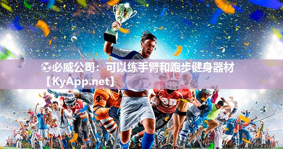 ?必威公司：可以練手臂和跑步健身器材