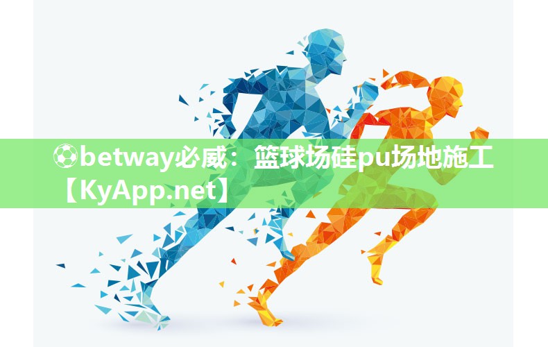 ?betway必威：籃球場硅pu場地施工