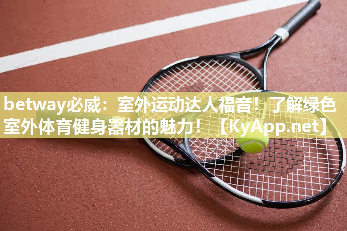 betway必威：室外運動達人福音！了解綠色室外體育健身器材的魅力！
