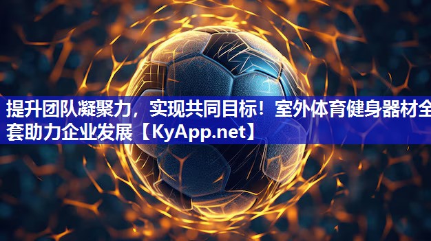 提升團(tuán)隊(duì)凝聚力，實(shí)現(xiàn)共同目標(biāo)！室外體育健身器材全套助力企業(yè)發(fā)展