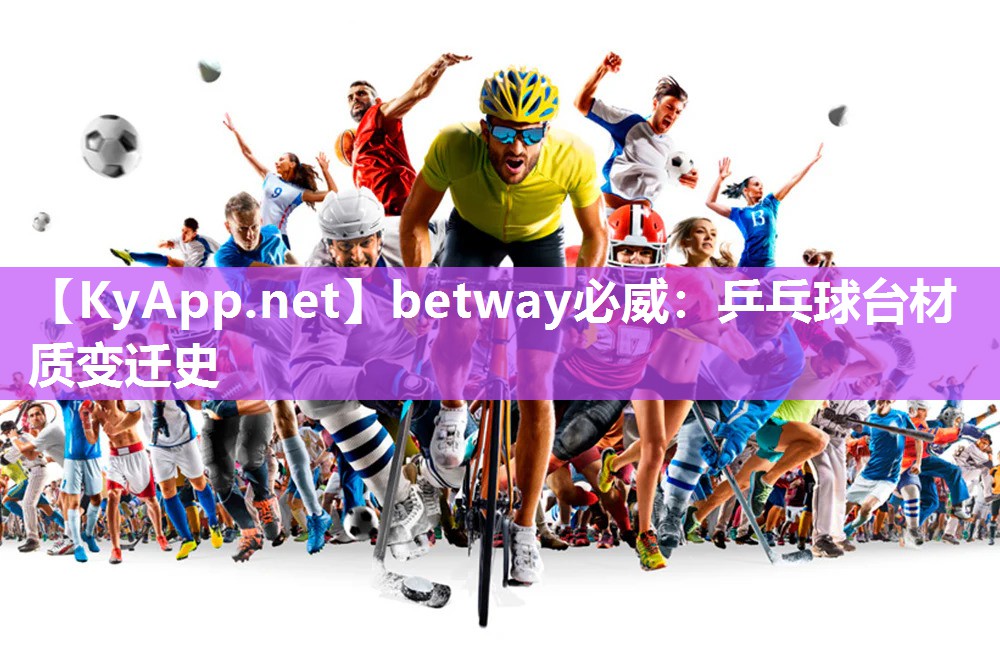 betway必威：乒乓球臺(tái)材質(zhì)變遷史