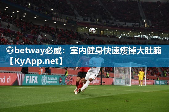 ?betway必威：室內(nèi)健身快速瘦掉大肚腩