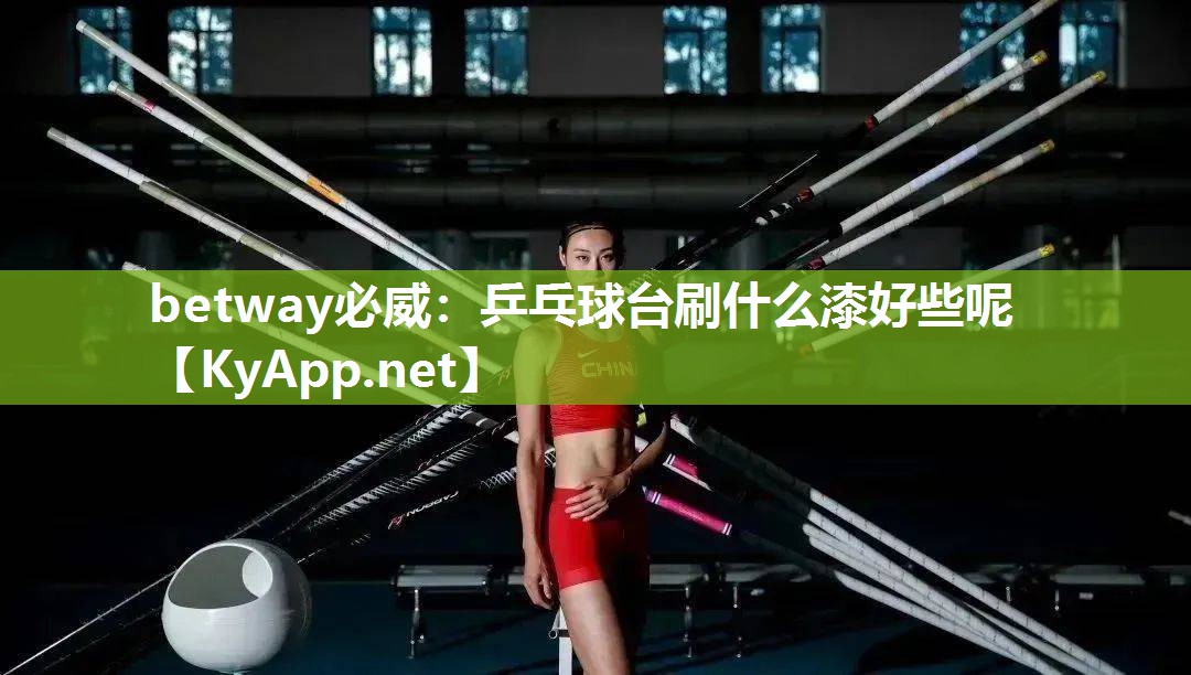 betway必威：乒乓球臺刷什么漆好些呢