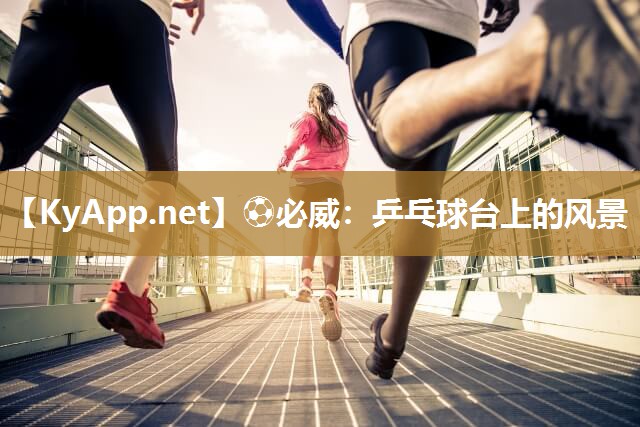 ?必威：乒乓球臺(tái)上的風(fēng)景