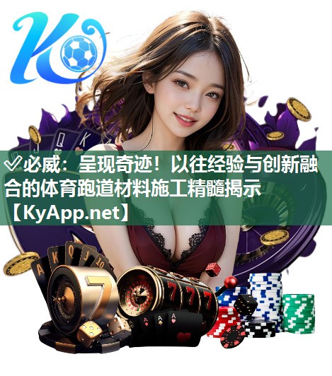 ?必威：呈現(xiàn)奇跡！以往經(jīng)驗與創(chuàng)新融合的體育跑道材料施工精髓揭示