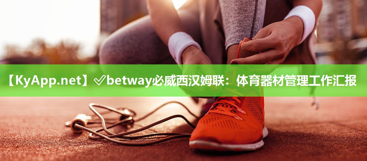 ?betway必威西漢姆聯(lián)：體育器材管理工作匯報