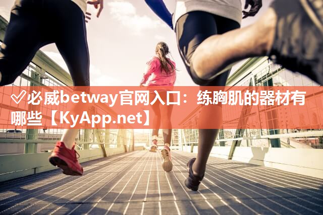 ?必威betway官網(wǎng)入口：練胸肌的器材有哪些
