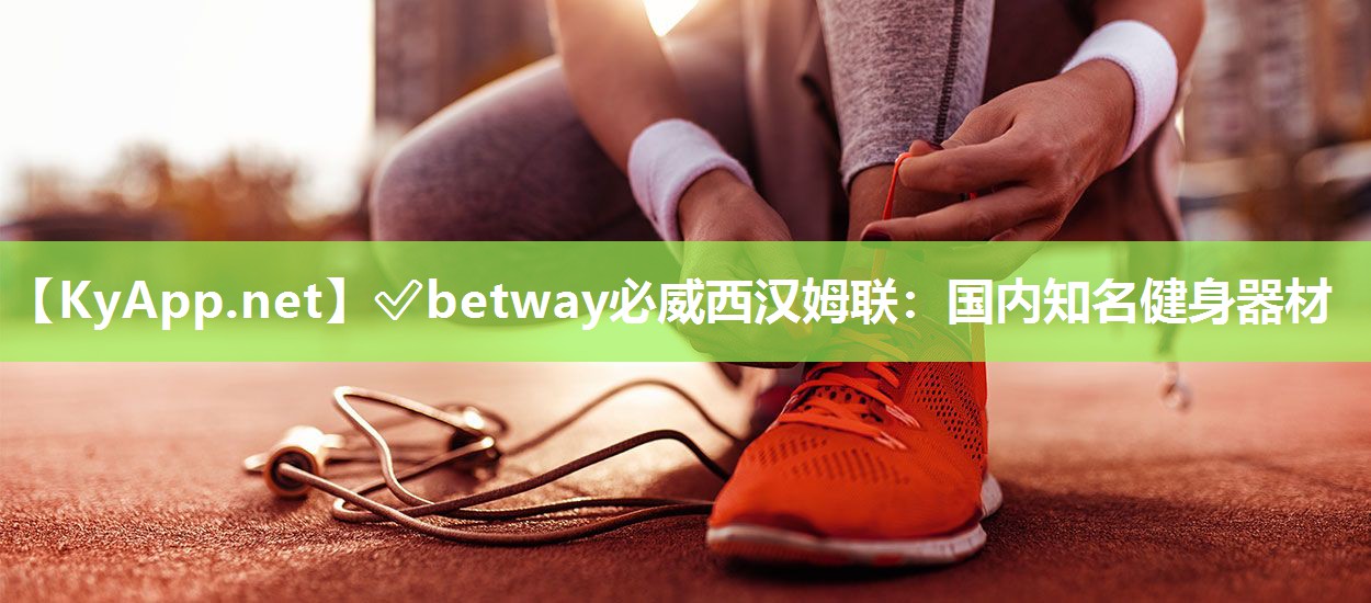 ?betway必威西漢姆聯：國內知名健身器材