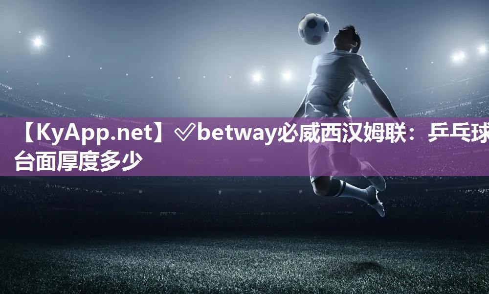 ?betway必威西漢姆聯(lián)：乒乓球臺面厚度多少
