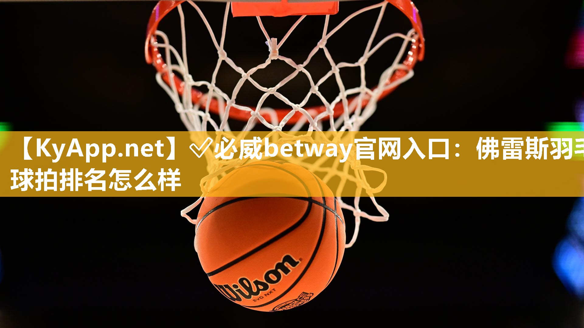 ?必威betway官網入口：佛雷斯羽毛球拍排名怎么樣