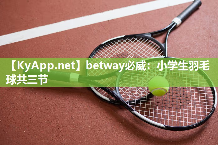 betway必威：小學生羽毛球共三節