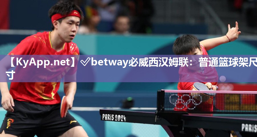 ?betway必威西漢姆聯：普通籃球架尺寸