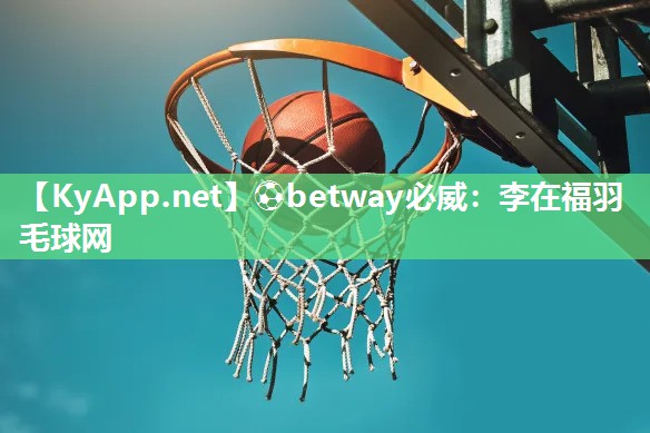 ?betway必威：李在福羽毛球網