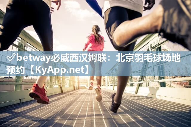 ?betway必威西漢姆聯(lián)：北京羽毛球場(chǎng)地預(yù)約