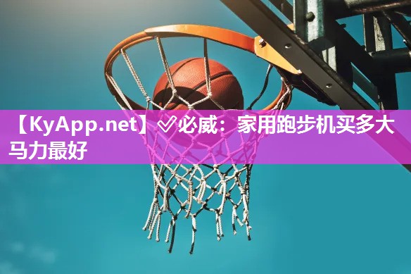 ?必威：家用跑步機買多大馬力最好