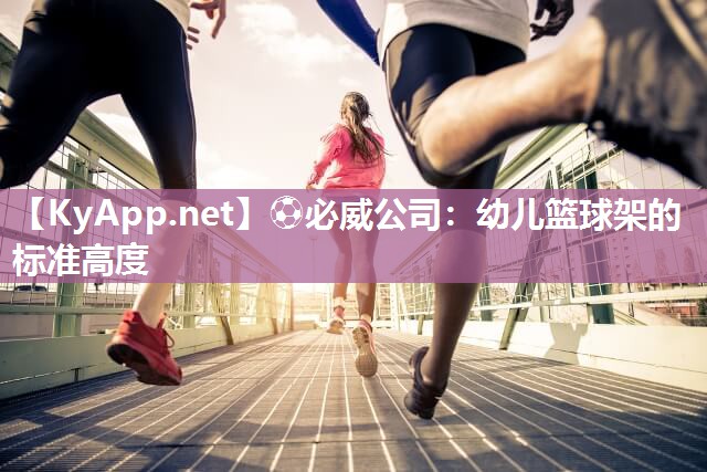 ?必威公司：幼兒籃球架的標(biāo)準(zhǔn)高度