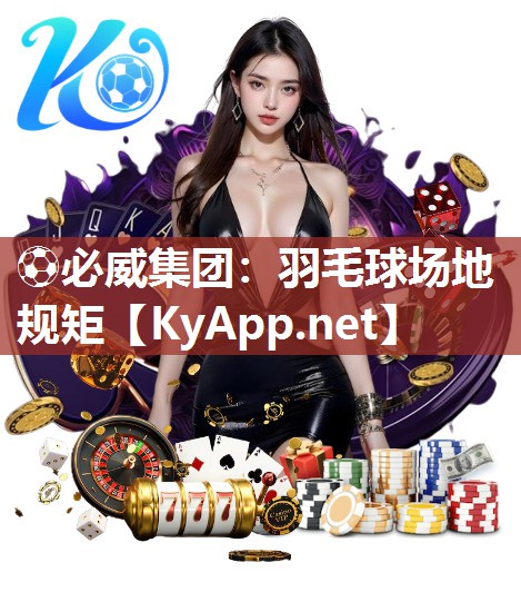 ?必威集團：羽毛球場地規矩