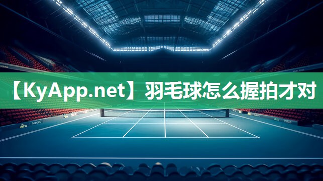羽毛球怎么握拍才對(duì)