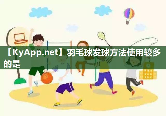 羽毛球發球方法使用較多的是