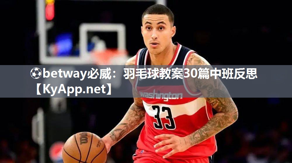 ?betway必威：羽毛球教案30篇中班反思