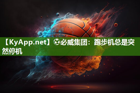 ?必威集團：跑步機總是突然停機